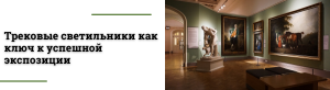 Свет как искусство: как выбрать трековые светильники для музеев и галерей